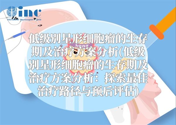 低级别星形细胞瘤的生存期及治疗方案分析(低级别星形细胞瘤的生存期及治疗方案分析：探索最佳治疗路径与预后评估)