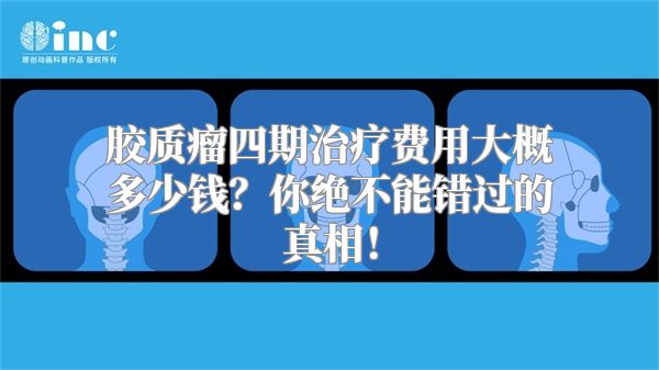 胶质瘤四期治疗费用大概多少钱？你绝不能错过的真相！