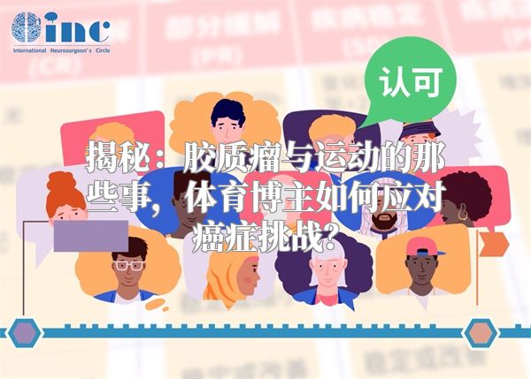 揭秘：胶质瘤与运动的那些事，体育博主如何应对癌症挑战？