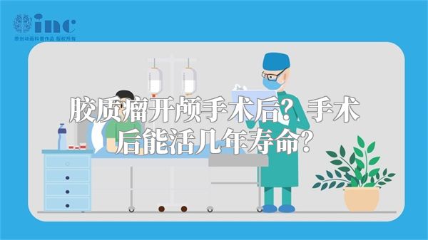 胶质瘤开颅手术后？手术后能活几年寿命？