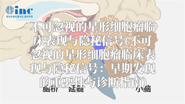 不可忽视的星形细胞瘤临床表现与隐秘信号(不可忽视的星形细胞瘤临床表现与隐秘信号：早期发现的重要性与诊断指南)