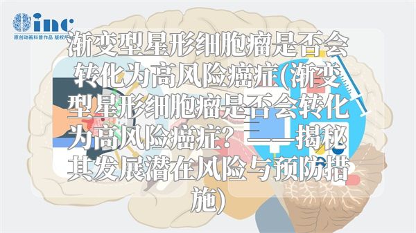 渐变型星形细胞瘤是否会转化为高风险癌症(渐变型星形细胞瘤是否会转化为高风险癌症？——揭秘其发展潜在风险与预防措施)
