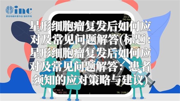 星形细胞瘤复发后如何应对及常见问题解答(标题：星形细胞瘤复发后如何应对及常见问题解答：患者须知的应对策略与建议)