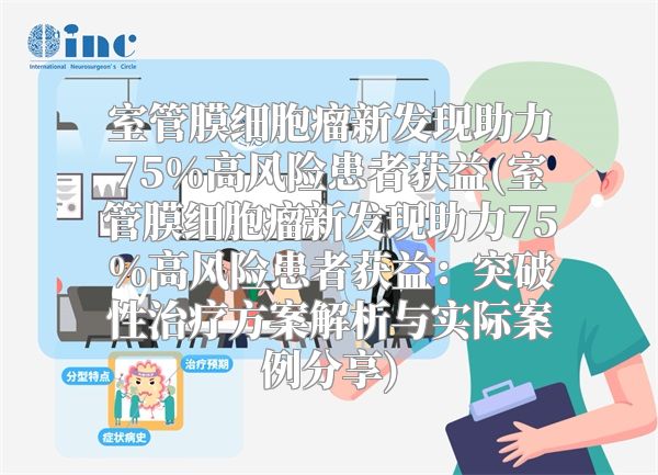 室管膜细胞瘤新发现助力75%高风险患者获益(室管膜细胞瘤新发现助力75%高风险患者获益：突破性治疗方案解析与实际案例分享)
