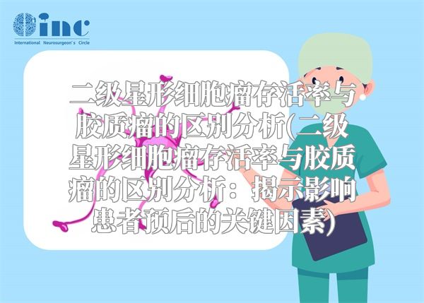 二级星形细胞瘤存活率与胶质瘤的区别分析(二级星形细胞瘤存活率与胶质瘤的区别分析：揭示影响患者预后的关键因素)
