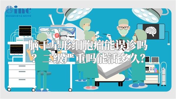 脑干星形细胞瘤能误诊吗？二级严重吗能活多久？