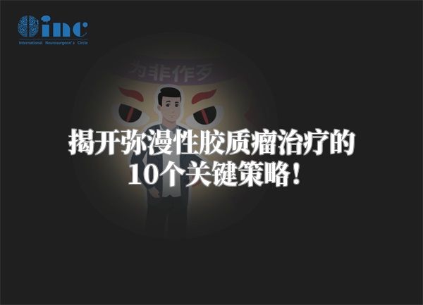 揭开弥漫性胶质瘤治疗的10个关键策略！