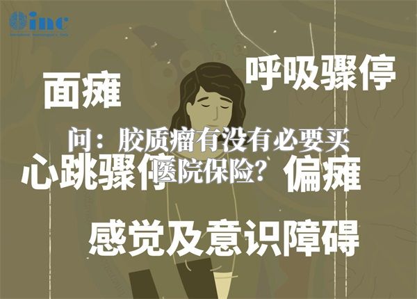 问：胶质瘤有没有必要买医院保险？