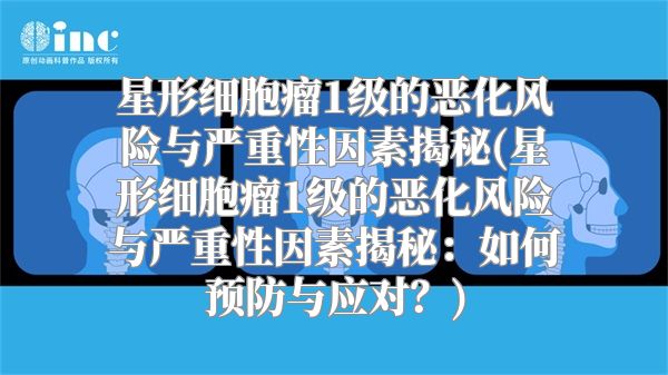 星形细胞瘤1级的恶化风险与严重性因素揭秘(星形细胞瘤1级的恶化风险与严重性因素揭秘：如何预防与应对？)