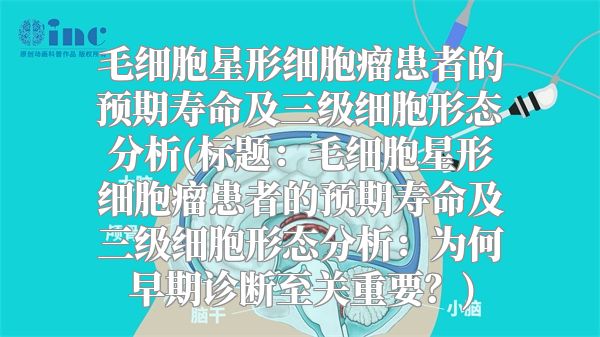 毛细胞星形细胞瘤患者的预期寿命及三级细胞形态分析(标题：毛细胞星形细胞瘤患者的预期寿命及三级细胞形态分析：为何早期诊断至关重要？)