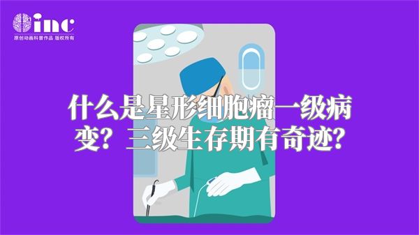 什么是星形细胞瘤一级病变？三级生存期有奇迹？