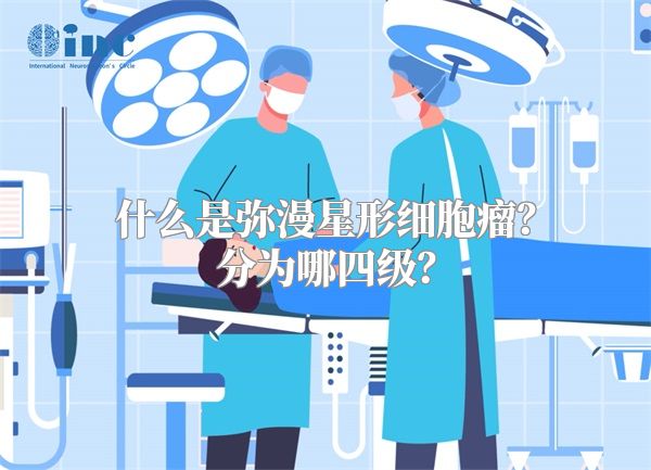 什么是弥漫星形细胞瘤？分为哪四级？