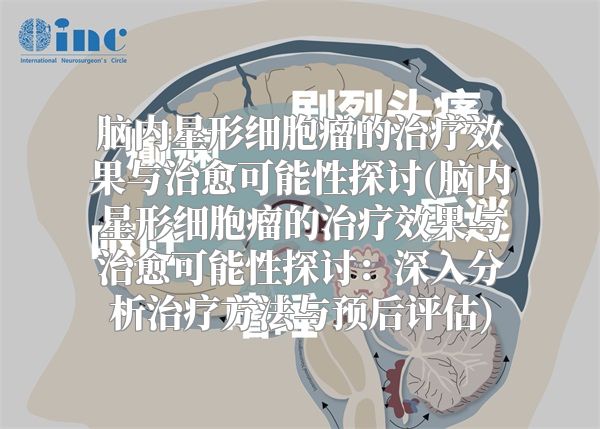 脑内星形细胞瘤的治疗效果与治愈可能性探讨(脑内星形细胞瘤的治疗效果与治愈可能性探讨：深入分析治疗方法与预后评估)