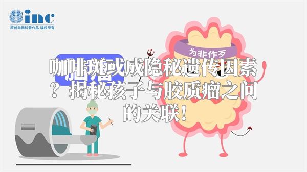 咖啡斑或成隐秘遗传因素？揭秘孩子与胶质瘤之间的关联！