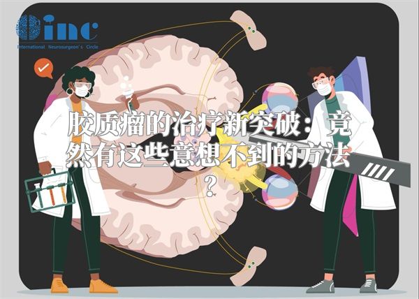 胶质瘤的治疗新突破：竟然有这些意想不到的方法？