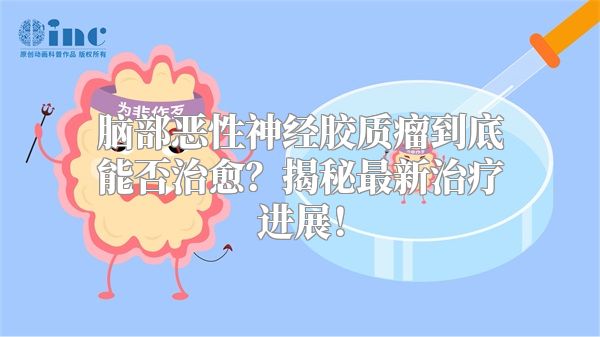 脑部恶性神经胶质瘤到底能否治愈？揭秘最新治疗进展！