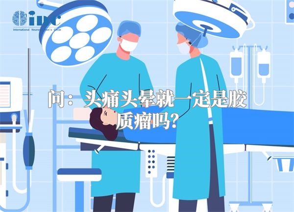 问：头痛头晕就一定是胶质瘤吗？