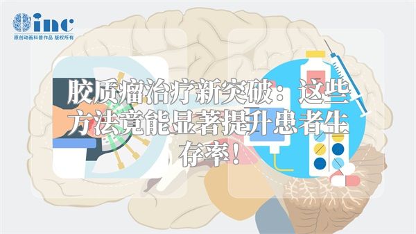 胶质瘤治疗新突破：这些方法竟能显著提升患者生存率！
