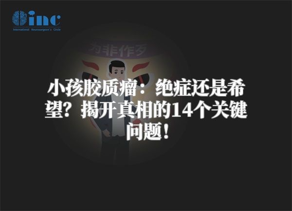 小孩胶质瘤：绝症还是希望？揭开真相的14个关键问题！