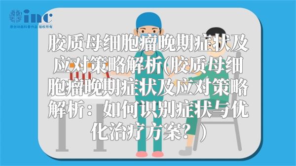 胶质母细胞瘤晚期症状及应对策略解析(胶质母细胞瘤晚期症状及应对策略解析：如何识别症状与优化治疗方案？)