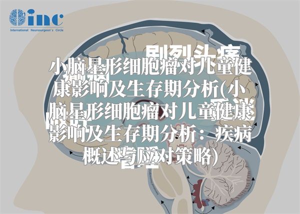 小脑星形细胞瘤对儿童健康影响及生存期分析(小脑星形细胞瘤对儿童健康影响及生存期分析：疾病概述与应对策略)