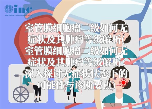 室管膜细胞瘤二级如何无症状及其肿瘤等级解析(室管膜细胞瘤二级如何无症状及其肿瘤等级解析：深入探讨无症状状态下的可能性与诊断要点)