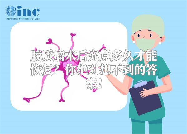 胶质瘤术后究竟多久才能恢复？你绝对想不到的答案！