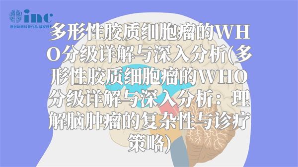 多形性胶质细胞瘤的WHO分级详解与深入分析(多形性胶质细胞瘤的WHO分级详解与深入分析：理解脑肿瘤的复杂性与诊疗策略)