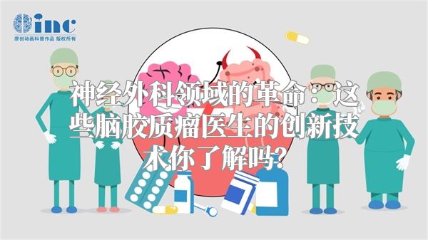 神经外科领域的革命：这些脑胶质瘤医生的创新技术你了解吗？