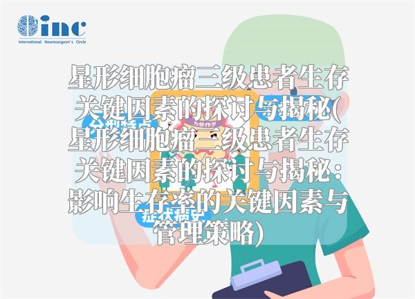 星形细胞瘤三级患者生存关键因素的探讨与揭秘(星形细胞瘤三级患者生存关键因素的探讨与揭秘：影响生存率的关键因素与管理策略)