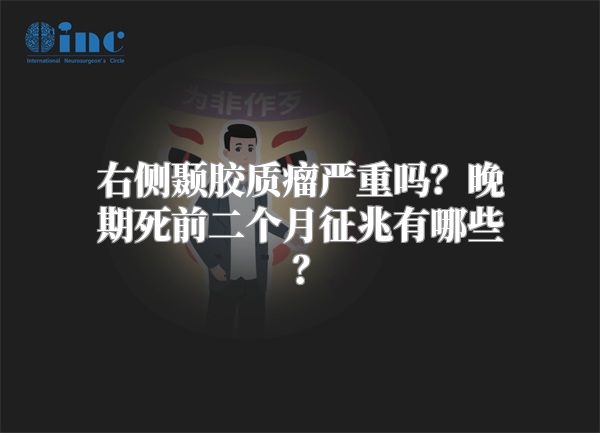右侧颞胶质瘤严重吗？晚期死前二个月征兆有哪些？