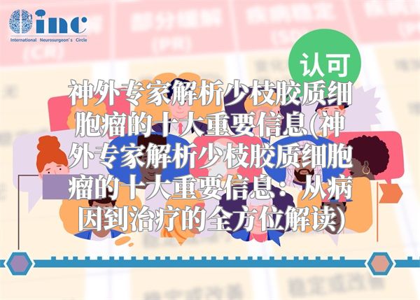神外专家解析少枝胶质细胞瘤的十大重要信息(神外专家解析少枝胶质细胞瘤的十大重要信息：从病因到治疗的全方位解读)