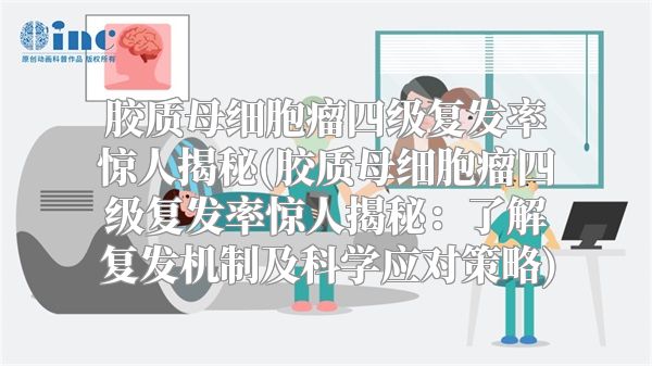 胶质母细胞瘤四级复发率惊人揭秘(胶质母细胞瘤四级复发率惊人揭秘：了解复发机制及科学应对策略)