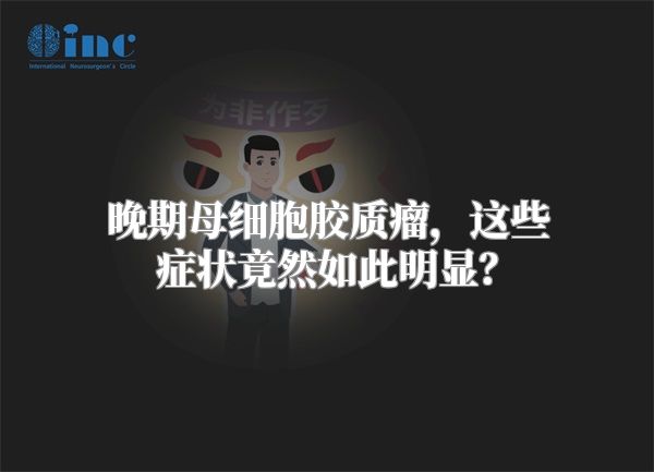 晚期母细胞胶质瘤，这些症状竟然如此明显？