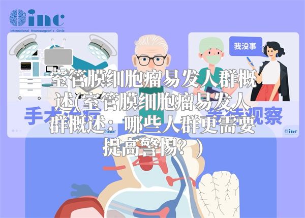 室管膜细胞瘤易发人群概述(室管膜细胞瘤易发人群概述：哪些人群更需要提高警惕？)