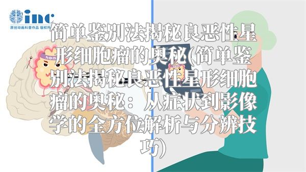 简单鉴别法揭秘良恶性星形细胞瘤的奥秘(简单鉴别法揭秘良恶性星形细胞瘤的奥秘：从症状到影像学的全方位解析与分辨技巧)