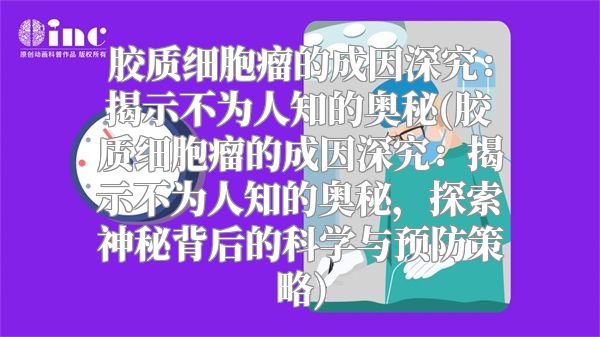 胶质细胞瘤的成因深究：揭示不为人知的奥秘(胶质细胞瘤的成因深究：揭示不为人知的奥秘，探索神秘背后的科学与预防策略)