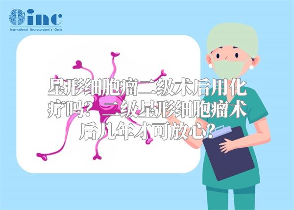 星形细胞瘤二级术后用化疗吗？二级星形细胞瘤术后几年才可放心？