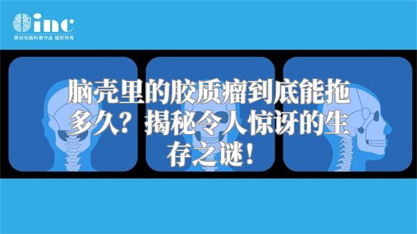 脑壳里的胶质瘤到底能拖多久？揭秘令人惊讶的生存之谜！