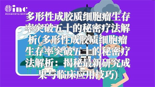 多形性成胶质细胞瘤生存率突破五十的秘密疗法解析(多形性成胶质细胞瘤生存率突破五十的秘密疗法解析：揭秘最新研究成果与临床应用技巧)