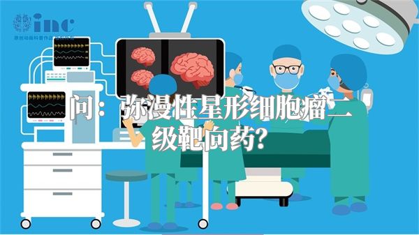 问：弥漫性星形细胞瘤二级靶向药？