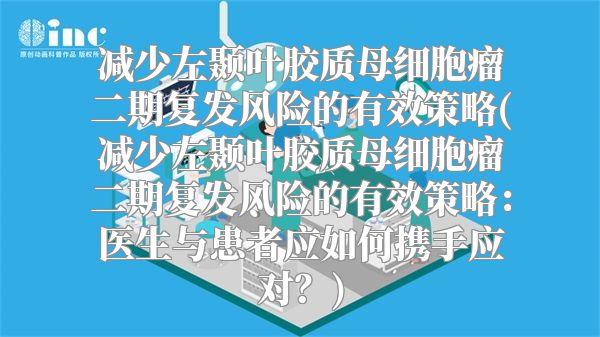 减少左颞叶胶质母细胞瘤二期复发风险的有效策略(减少左颞叶胶质母细胞瘤二期复发风险的有效策略：医生与患者应如何携手应对？)