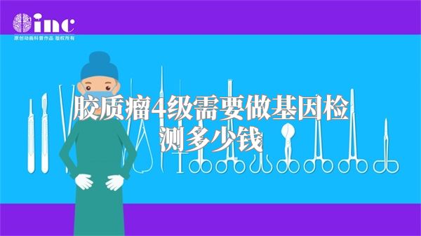 胶质瘤4级需要做基因检测多少钱