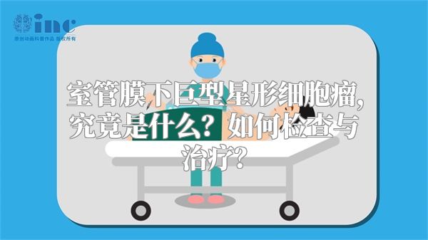 室管膜下巨型星形细胞瘤，究竟是什么？如何检查与治疗？