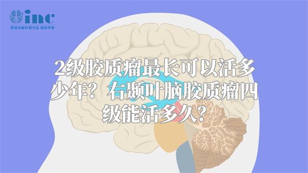 2级胶质瘤最长可以活多少年？右颞叶脑胶质瘤四级能活多久？