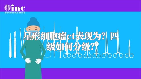 星形细胞瘤ct表现为？四级如何分级？