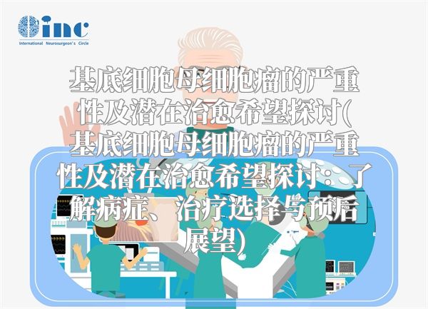 基底细胞母细胞瘤的严重性及潜在治愈希望探讨(基底细胞母细胞瘤的严重性及潜在治愈希望探讨：了解病症、治疗选择与预后展望)
