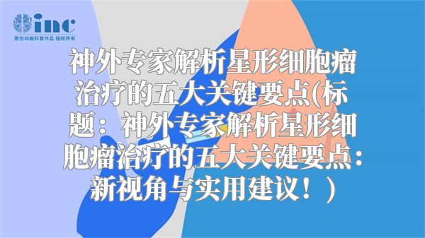 神外专家解析星形细胞瘤治疗的五大关键要点(标题：神外专家解析星形细胞瘤治疗的五大关键要点：新视角与实用建议！)