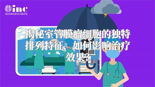 揭秘室管膜瘤细胞的独特排列特征，如何影响治疗效果？