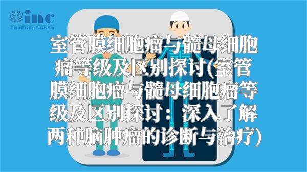 室管膜细胞瘤与髓母细胞瘤等级及区别探讨(室管膜细胞瘤与髓母细胞瘤等级及区别探讨：深入了解两种脑肿瘤的诊断与治疗)